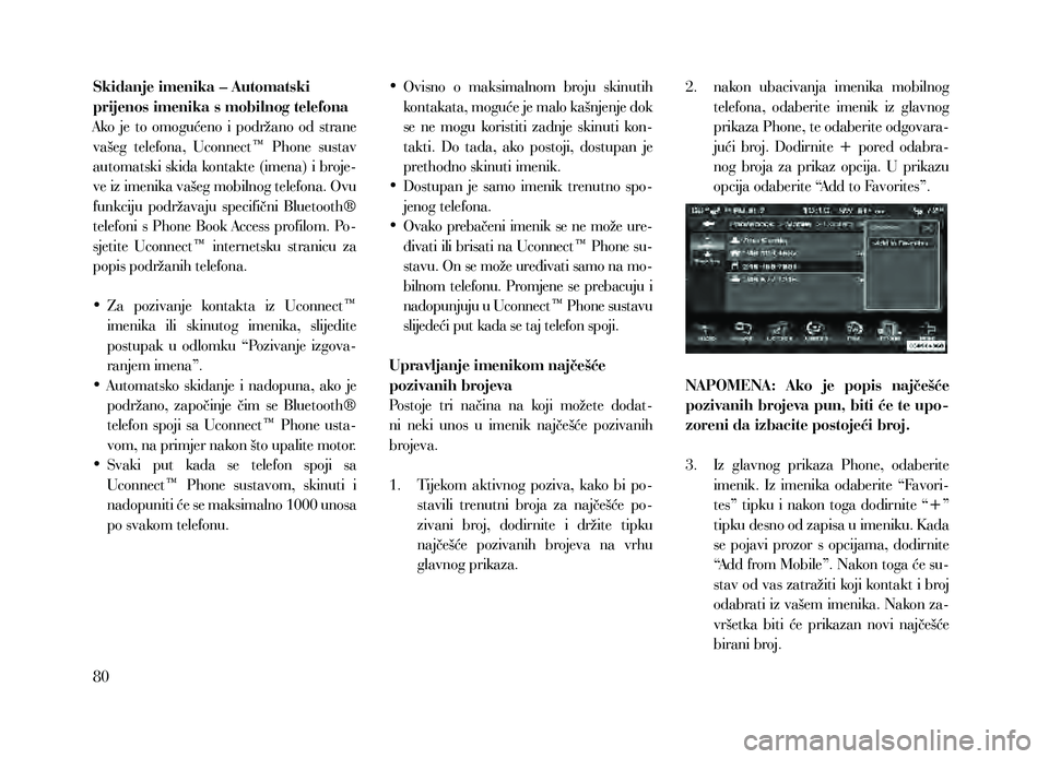 Lancia Thema 2013 Knjižica za upotrebu i održavanje (in Serbian) Skidanje imenika – Automatski
prijenos imenika s mobilnog telefona
Ako je to omogućeno i podržano od strane
vašeg telefona, Uconnect™ Phone sustav
automatski skida kontakte (imena Lancia Thema 2013 Knjižica za upotrebu i održavanje (in Serbian) Skidanje imenika – Automatski
prijenos imenika s mobilnog telefona
Ako je to omogućeno i podržano od strane
vašeg telefona, Uconnect™ Phone sustav
automatski skida kontakte (imena