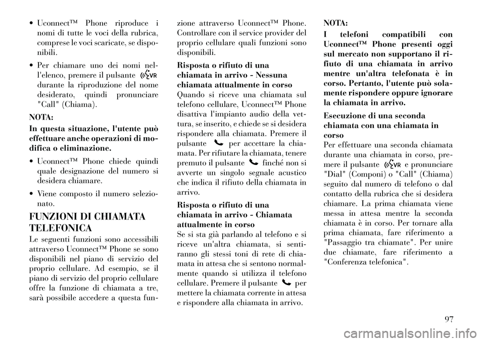 Lancia Voyager 2012 Libretto Uso Manutenzione (in Italian) Uconnectâ„¢ Phone riproduce inomi di tutte le voci della rubrica,
comprese le voci scaricate, se dispo-nibili.
Per chiamare uno dei nomi nel- lelenco, premere il pulsantedurante la riproduzione Lancia Voyager 2012 Libretto Uso Manutenzione (in Italian) Uconnectâ„¢ Phone riproduce inomi di tutte le voci della rubrica,
comprese le voci scaricate, se dispo-nibili.
Per chiamare uno dei nomi nel- lelenco, premere il pulsantedurante la riproduzione
