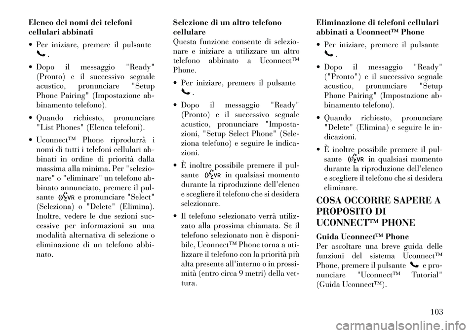 Lancia Voyager 2012 Libretto Uso Manutenzione (in Italian) Elenco dei nomi dei telefoni
cellulari abbinati
Per iniziare, premere il pulsante
.
Dopo il messaggio "Ready" (Pronto) e il successivo segnale
acustico, pronunciare "Setup
Phone Pairing" (Impos Lancia Voyager 2012 Libretto Uso Manutenzione (in Italian) Elenco dei nomi dei telefoni
cellulari abbinati
Per iniziare, premere il pulsante
.
Dopo il messaggio "Ready" (Pronto) e il successivo segnale
acustico, pronunciare "Setup
Phone Pairing" (Impos