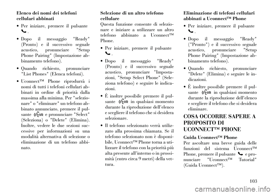 Lancia Voyager 2011  Libretto Uso Manutenzione (in Italian) Elenco dei nomi dei telefoni 
cellulari abbinati 
 Per iniziare, premere il pulsante
.
 Dopo il messaggio "Ready" (Pronto) e il successivo segnale 
acustico, pronunciare "Setup
Phone Pairing" (Impos