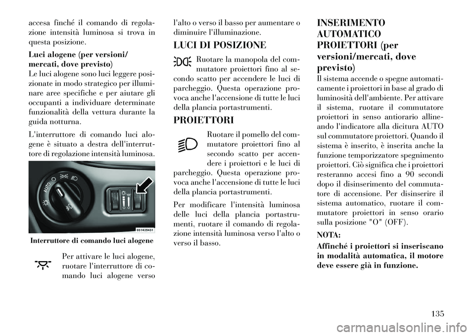 Lancia Voyager 2012 Libretto Uso Manutenzione (in Italian) accesa finché il comando di regola-
zione intensità luminosa si trova in
questa posizione.
Luci alogene (per versioni/
mercati, dove previsto)
Le luci alogene sono luci leggere posi-
zionate in m Lancia Voyager 2012 Libretto Uso Manutenzione (in Italian) accesa finché il comando di regola-
zione intensità luminosa si trova in
questa posizione.
Luci alogene (per versioni/
mercati, dove previsto)
Le luci alogene sono luci leggere posi-
zionate in m