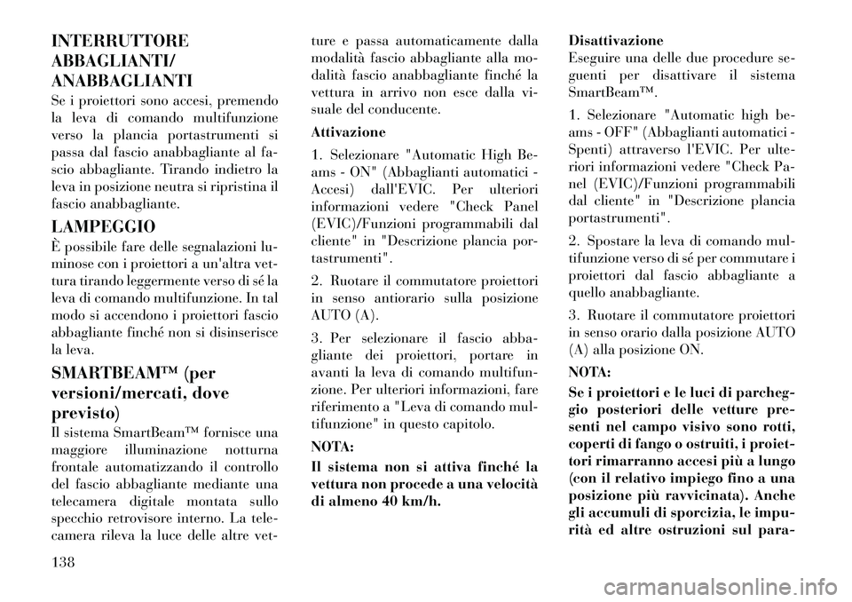 Lancia Voyager 2012 Libretto Uso Manutenzione (in Italian) INTERRUTTORE ABBAGLIANTI/ANABBAGLIANTI
Se i proiettori sono accesi, premendo
la leva di comando multifunzione
verso la plancia portastrumenti si
passa dal fascio anabbagliante al fa-
scio abbagliant Lancia Voyager 2012 Libretto Uso Manutenzione (in Italian) INTERRUTTORE ABBAGLIANTI/ANABBAGLIANTI
Se i proiettori sono accesi, premendo
la leva di comando multifunzione
verso la plancia portastrumenti si
passa dal fascio anabbagliante al fa-
scio abbagliant