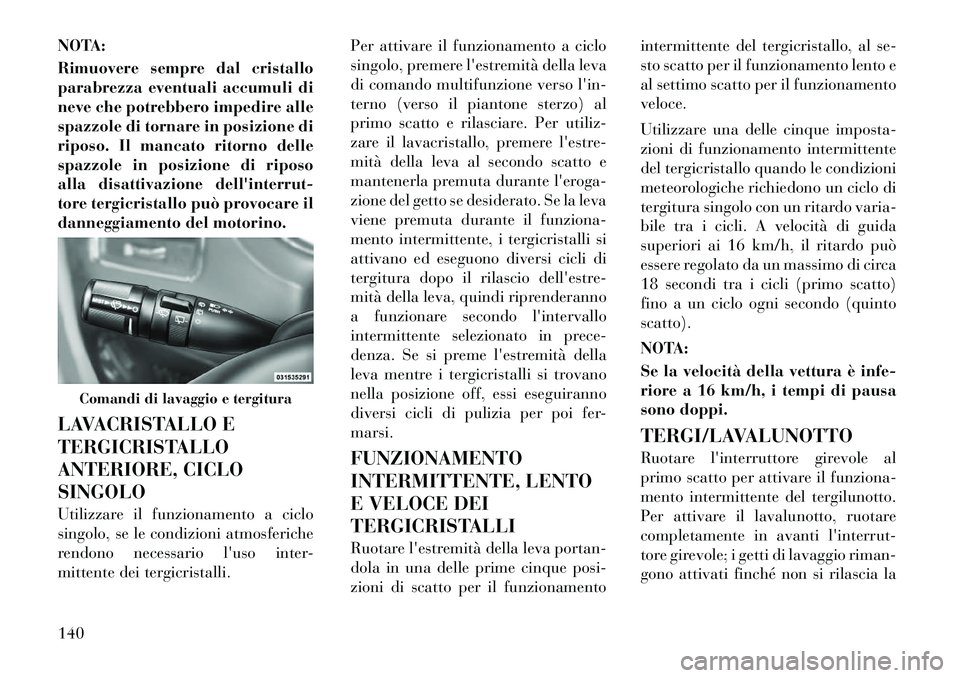 Lancia Voyager 2012 Libretto Uso Manutenzione (in Italian) NOTA:
Rimuovere sempre dal cristallo
parabrezza eventuali accumuli di
neve che potrebbero impedire alle
spazzole di tornare in posizione di
riposo. Il mancato ritorno delle
spazzole in posizione di Lancia Voyager 2012 Libretto Uso Manutenzione (in Italian) NOTA:
Rimuovere sempre dal cristallo
parabrezza eventuali accumuli di
neve che potrebbero impedire alle
spazzole di tornare in posizione di
riposo. Il mancato ritorno delle
spazzole in posizione di