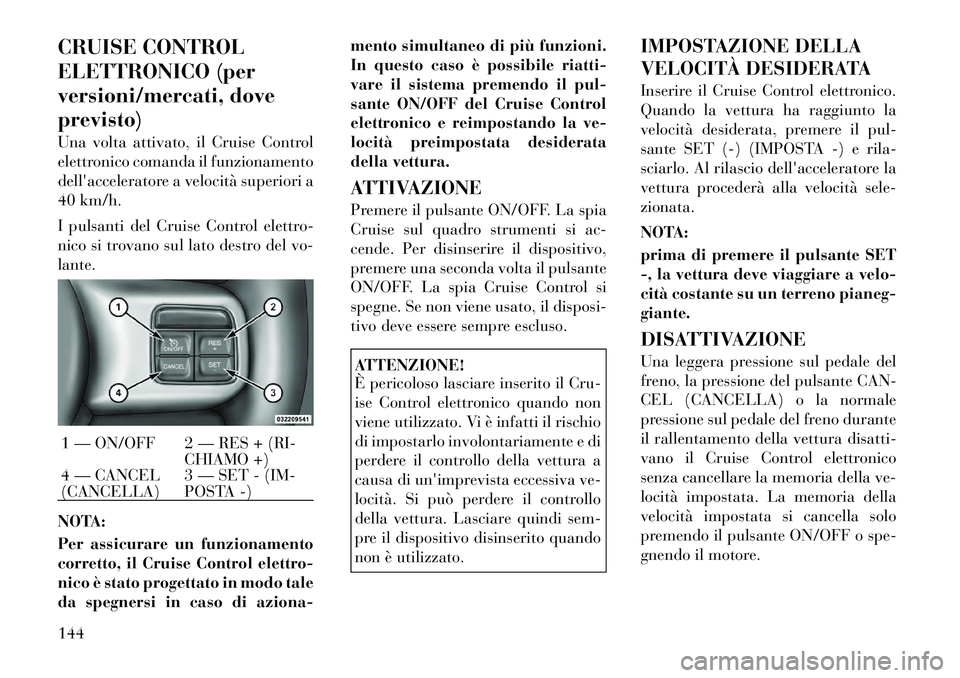 Lancia Voyager 2012 Libretto Uso Manutenzione (in Italian) CRUISE CONTROL
ELETTRONICO (per
versioni/mercati, doveprevisto)
Una volta attivato, il Cruise Control
elettronico comanda il funzionamento
dellacceleratore a velocità superiori a
40 km/h.
I puls Lancia Voyager 2012 Libretto Uso Manutenzione (in Italian) CRUISE CONTROL
ELETTRONICO (per
versioni/mercati, doveprevisto)
Una volta attivato, il Cruise Control
elettronico comanda il funzionamento
dellacceleratore a velocità superiori a
40 km/h.
I puls