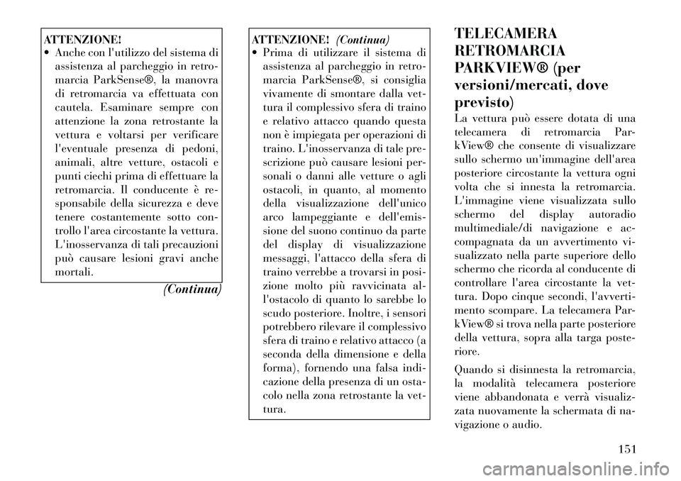 Lancia Voyager 2012 Libretto Uso Manutenzione (in Italian) ATTENZIONE!
Anche con lutilizzo del sistema diassistenza al parcheggio in retro-
marcia ParkSense®, la manovra
di retromarcia va effettuata con
cautela. Esaminare sempre con
attenzione la zona r Lancia Voyager 2012 Libretto Uso Manutenzione (in Italian) ATTENZIONE!
Anche con lutilizzo del sistema diassistenza al parcheggio in retro-
marcia ParkSense®, la manovra
di retromarcia va effettuata con
cautela. Esaminare sempre con
attenzione la zona r
