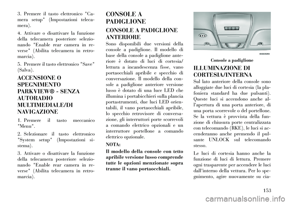 Lancia Voyager 2012 Libretto Uso Manutenzione (in Italian) 3. Premere il tasto elettronico "Ca-
mera setup" (Impostazioni teleca-mera).
4. Attivare o disattivare la funzione
della telecamera posteriore selezio-
nando "Enable rear camera in re-
verse" (Abil Lancia Voyager 2012 Libretto Uso Manutenzione (in Italian) 3. Premere il tasto elettronico "Ca-
mera setup" (Impostazioni teleca-mera).
4. Attivare o disattivare la funzione
della telecamera posteriore selezio-
nando "Enable rear camera in re-
verse" (Abil