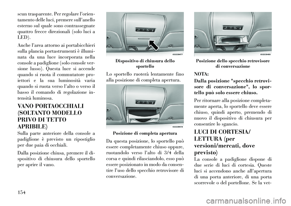 Lancia Voyager 2012  Libretto Uso Manutenzione (in Italian) scun trasparente. Per regolare lorien- 
tamento delle luci, premere sullanello
esterno sul quale sono contrassegnate
quattro frecce direzionali (solo luci aLED). 
Anche larea attorno ai portabicchi