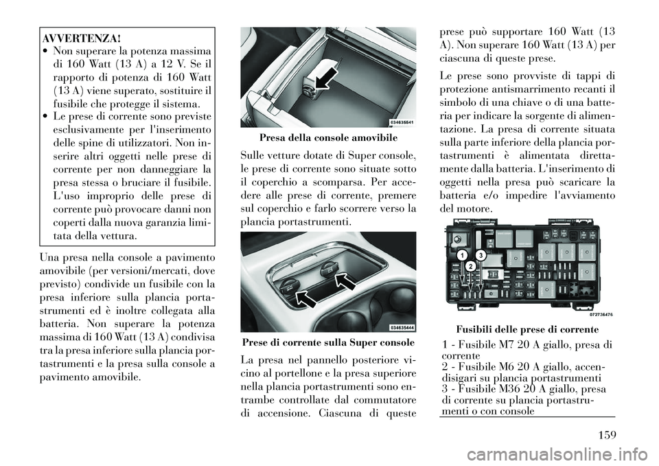 Lancia Voyager 2012 Libretto Uso Manutenzione (in Italian) AVVERTENZA!
Non superare la potenza massimadi 160 Watt (13 A) a 12 V. Se il
rapporto di potenza di 160 Watt
(13 A) viene superato, sostituire il
fusibile che protegge il sistema.
Le prese di cor Lancia Voyager 2012 Libretto Uso Manutenzione (in Italian) AVVERTENZA!
Non superare la potenza massimadi 160 Watt (13 A) a 12 V. Se il
rapporto di potenza di 160 Watt
(13 A) viene superato, sostituire il
fusibile che protegge il sistema.
Le prese di cor