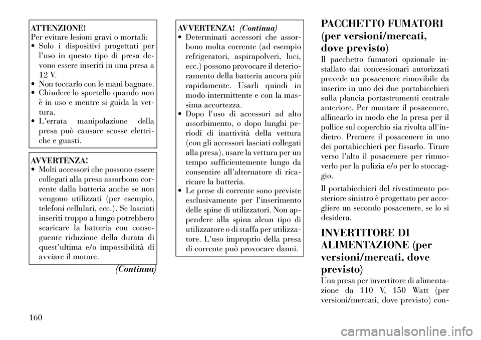 Lancia Voyager 2012 Libretto Uso Manutenzione (in Italian) ATTENZIONE!
Per evitare lesioni gravi o mortali:
Solo i dispositivi progettati perluso in questo tipo di presa de-
vono essere inseriti in una presa a
12 V.
Non toccarlo con le mani bagnate.
Lancia Voyager 2012 Libretto Uso Manutenzione (in Italian) ATTENZIONE!
Per evitare lesioni gravi o mortali:
Solo i dispositivi progettati perluso in questo tipo di presa de-
vono essere inseriti in una presa a
12 V.
Non toccarlo con le mani bagnate.
