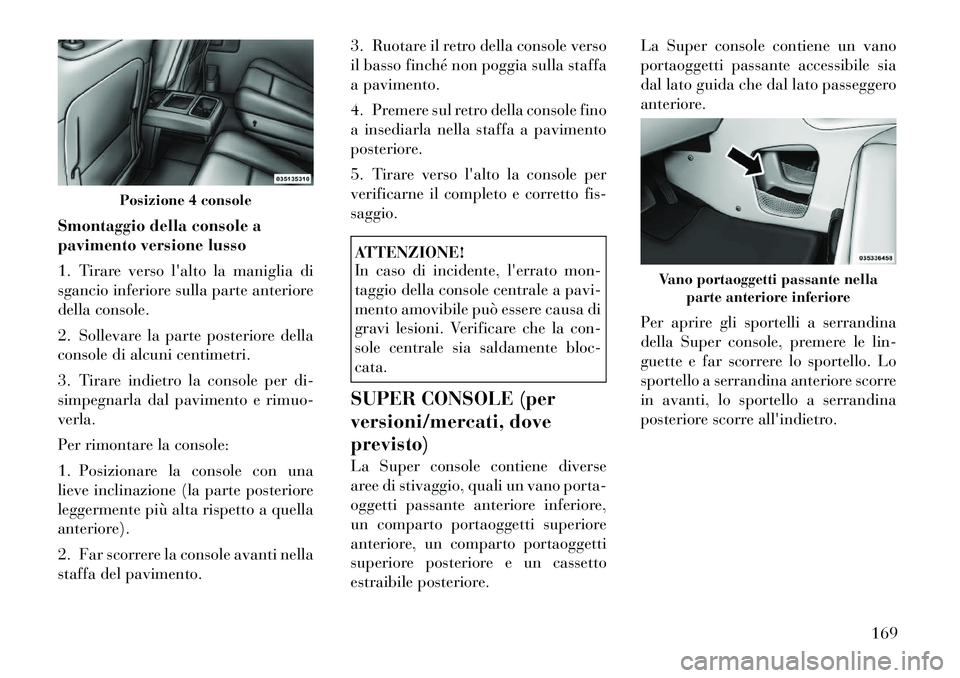 Lancia Voyager 2012 Libretto Uso Manutenzione (in Italian) Smontaggio della console a
pavimento versione lusso
1. Tirare verso lalto la maniglia di
sgancio inferiore sulla parte anteriore
della console.
2. Sollevare la parte posteriore della
console di Lancia Voyager 2012 Libretto Uso Manutenzione (in Italian) Smontaggio della console a
pavimento versione lusso
1. Tirare verso lalto la maniglia di
sgancio inferiore sulla parte anteriore
della console.
2. Sollevare la parte posteriore della
console di