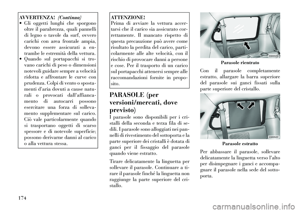 Lancia Voyager 2012 Libretto Uso Manutenzione (in Italian) AVVERTENZA!(Continua)
Gli oggetti lunghi che sporgono
oltre il parabrezza, quali pannelli
di legno o tavole da surf, ovvero
carichi con area frontale ampia,
devono essere assicurati a en-
trambe le Lancia Voyager 2012 Libretto Uso Manutenzione (in Italian) AVVERTENZA!(Continua)
Gli oggetti lunghi che sporgono
oltre il parabrezza, quali pannelli
di legno o tavole da surf, ovvero
carichi con area frontale ampia,
devono essere assicurati a en-
trambe le