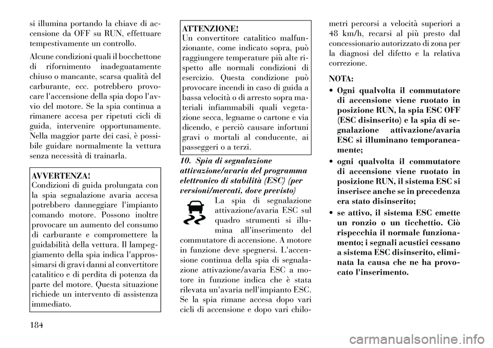 Lancia Voyager 2012 Libretto Uso Manutenzione (in Italian) si illumina portando la chiave di ac-
censione da OFF su RUN, effettuare
tempestivamente un controllo.
Alcune condizioni quali il bocchettone
di rifornimento inadeguatamente
chiuso o mancante, scar Lancia Voyager 2012 Libretto Uso Manutenzione (in Italian) si illumina portando la chiave di ac-
censione da OFF su RUN, effettuare
tempestivamente un controllo.
Alcune condizioni quali il bocchettone
di rifornimento inadeguatamente
chiuso o mancante, scar