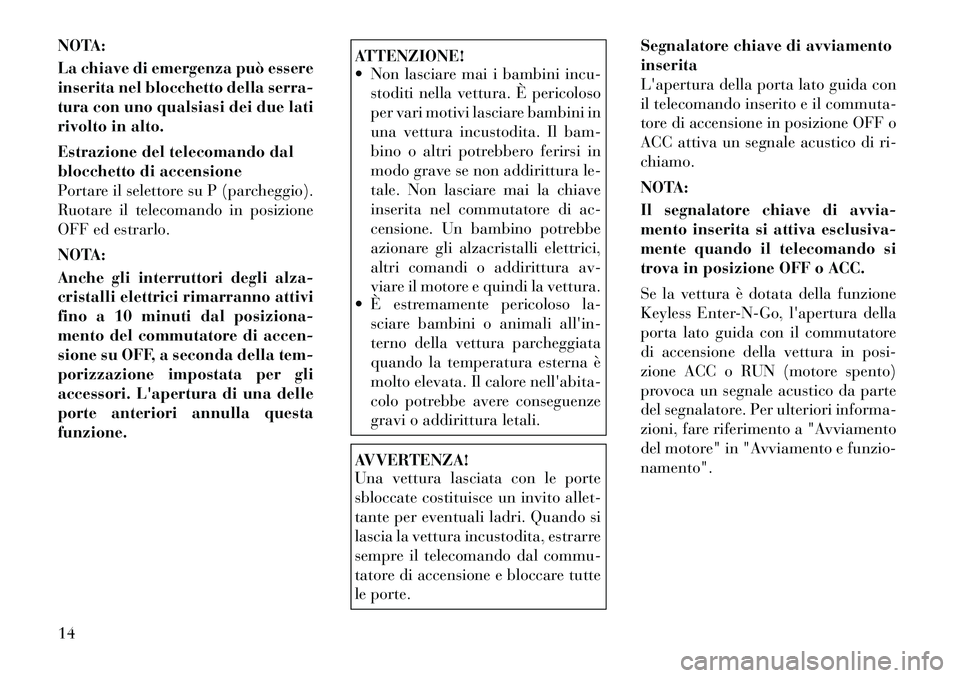 Lancia Voyager 2011 Libretto Uso Manutenzione (in Italian) NOTA:
La chiave di emergenza può essere
inserita nel blocchetto della serra-
tura con uno qualsiasi dei due lati
rivolto in alto.
Estrazione del telecomando dal
blocchetto di accensione
Portare i Lancia Voyager 2011 Libretto Uso Manutenzione (in Italian) NOTA:
La chiave di emergenza può essere
inserita nel blocchetto della serra-
tura con uno qualsiasi dei due lati
rivolto in alto.
Estrazione del telecomando dal
blocchetto di accensione
Portare i