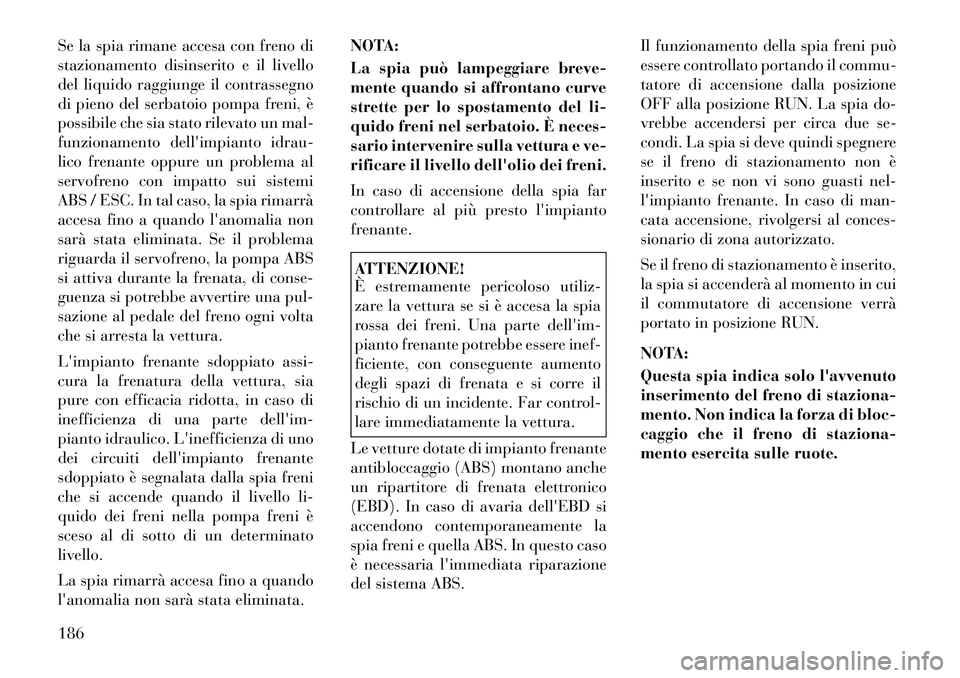 Lancia Voyager 2012 Libretto Uso Manutenzione (in Italian) Se la spia rimane accesa con freno di
stazionamento disinserito e il livello
del liquido raggiunge il contrassegno
di pieno del serbatoio pompa freni, è
possibile che sia stato rilevato un mal-
funz Lancia Voyager 2012 Libretto Uso Manutenzione (in Italian) Se la spia rimane accesa con freno di
stazionamento disinserito e il livello
del liquido raggiunge il contrassegno
di pieno del serbatoio pompa freni, è
possibile che sia stato rilevato un mal-
funz
