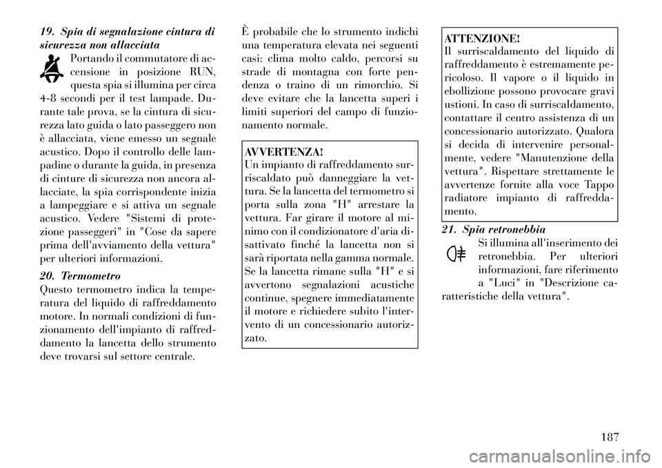 Lancia Voyager 2012 Libretto Uso Manutenzione (in Italian) 19. Spia di segnalazione cintura di
sicurezza non allacciataPortando il commutatore di ac-
censione in posizione RUN,
questa spia si illumina per circa
4-8 secondi per il test lampade. Du-
rante tale Lancia Voyager 2012 Libretto Uso Manutenzione (in Italian) 19. Spia di segnalazione cintura di
sicurezza non allacciataPortando il commutatore di ac-
censione in posizione RUN,
questa spia si illumina per circa
4-8 secondi per il test lampade. Du-
rante tale