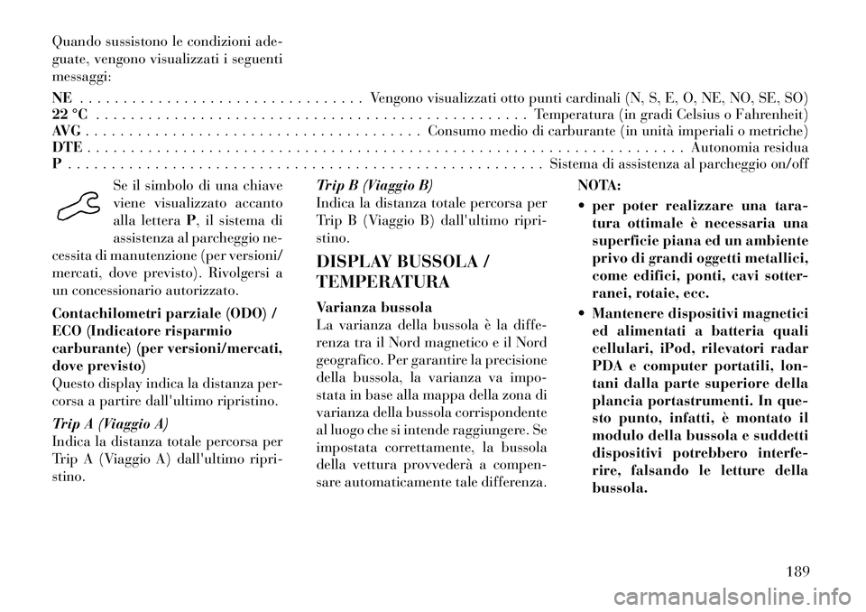 Lancia Voyager 2012 Libretto Uso Manutenzione (in Italian) Quando sussistono le condizioni ade-
guate, vengono visualizzati i seguentimessaggi: NE. . . . . . . . . . . . . . . . . . . . . . . . . . . . . . . . . Vengono visualizzati otto punti cardinali (N, Lancia Voyager 2012 Libretto Uso Manutenzione (in Italian) Quando sussistono le condizioni ade-
guate, vengono visualizzati i seguentimessaggi: NE. . . . . . . . . . . . . . . . . . . . . . . . . . . . . . . . . Vengono visualizzati otto punti cardinali (N,