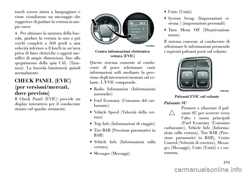 Lancia Voyager 2012 Libretto Uso Manutenzione (in Italian) touch screen inizia a lampeggiare e
viene visualizzato un messaggio che
suggerisce di guidare la vettura in am-
pie curve
4. Per ultimare la taratura della bus-
sola, guidare la vettura in uno o pi Lancia Voyager 2012 Libretto Uso Manutenzione (in Italian) touch screen inizia a lampeggiare e
viene visualizzato un messaggio che
suggerisce di guidare la vettura in am-
pie curve
4. Per ultimare la taratura della bus-
sola, guidare la vettura in uno o pi