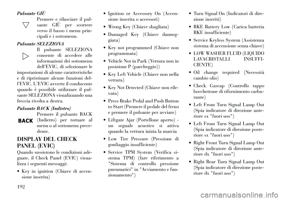 Lancia Voyager 2012 Libretto Uso Manutenzione (in Italian) Pulsante GIÙPremere e rilasciare il pul-
sante GIÙ per scorrere
verso il basso i menu prin-
cipali e i sottomenu.
Pulsante SELEZIONA Il pulsante SELEZIONA
consente di accedere alle
informazioni dei Lancia Voyager 2012 Libretto Uso Manutenzione (in Italian) Pulsante GIÙPremere e rilasciare il pul-
sante GIÙ per scorrere
verso il basso i menu prin-
cipali e i sottomenu.
Pulsante SELEZIONA Il pulsante SELEZIONA
consente di accedere alle
informazioni dei