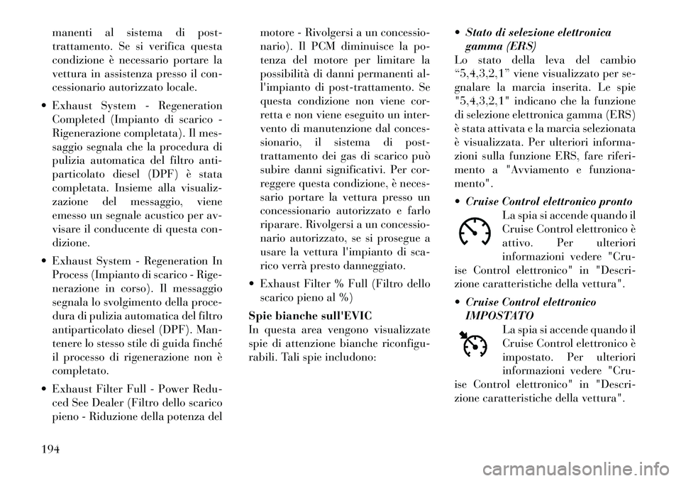 Lancia Voyager 2012 Libretto Uso Manutenzione (in Italian) manenti al sistema di post-
trattamento. Se si verifica questa
condizione è necessario portare la
vettura in assistenza presso il con-
cessionario autorizzato locale.
Exhaust System - Regeneration Lancia Voyager 2012 Libretto Uso Manutenzione (in Italian) manenti al sistema di post-
trattamento. Se si verifica questa
condizione è necessario portare la
vettura in assistenza presso il con-
cessionario autorizzato locale.
Exhaust System - Regeneration