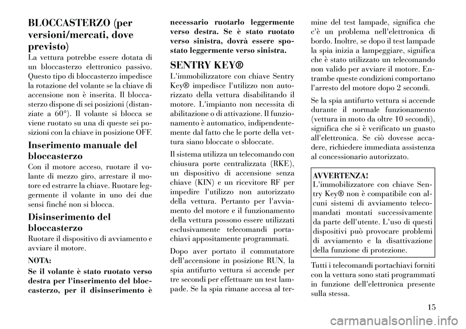 Lancia Voyager 2011  Libretto Uso Manutenzione (in Italian) BLOCCASTERZO (per 
versioni/mercati, doveprevisto) 
La vettura potrebbe essere dotata di 
un bloccasterzo elettronico passivo.
Questo tipo di bloccasterzo impedisce
la rotazione del volante se la chia