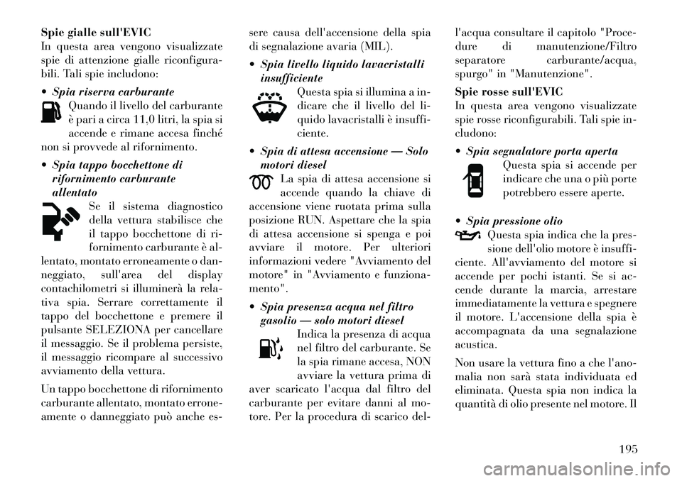 Lancia Voyager 2012 Libretto Uso Manutenzione (in Italian) Spie gialle sullEVIC
In questa area vengono visualizzate
spie di attenzione gialle riconfigura-
bili. Tali spie includono:
Spia riserva carburanteQuando il livello del carburante
è pari a circa Lancia Voyager 2012 Libretto Uso Manutenzione (in Italian) Spie gialle sullEVIC
In questa area vengono visualizzate
spie di attenzione gialle riconfigura-
bili. Tali spie includono:
Spia riserva carburanteQuando il livello del carburante
è pari a circa