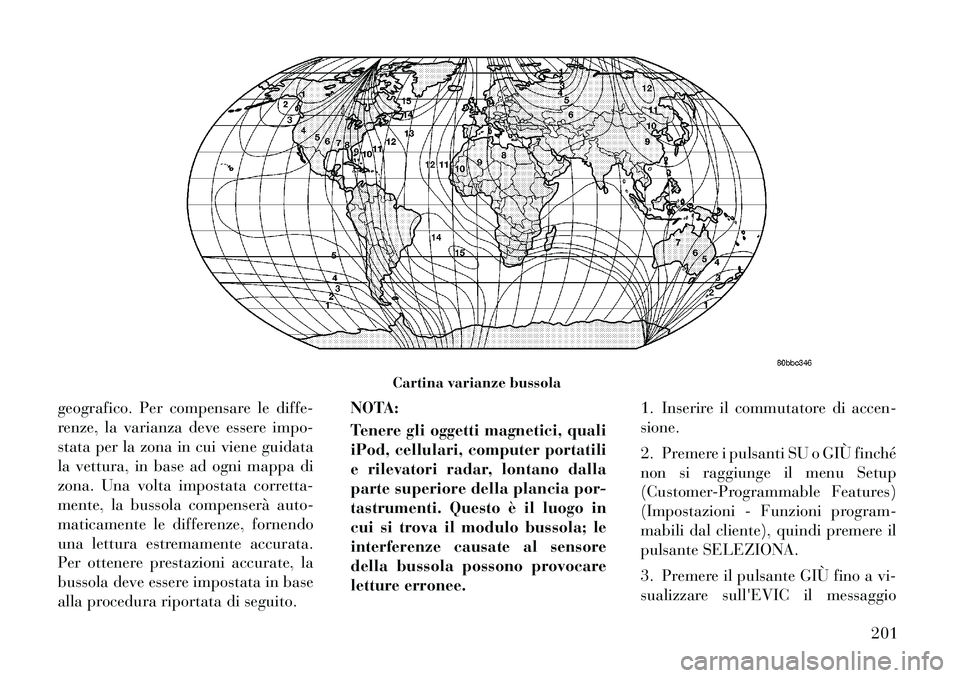 Lancia Voyager 2012 Libretto Uso Manutenzione (in Italian) geografico. Per compensare le diffe-
renze, la varianza deve essere impo-
stata per la zona in cui viene guidata
la vettura, in base ad ogni mappa di
zona. Una volta impostata corretta-
mente, la bus Lancia Voyager 2012 Libretto Uso Manutenzione (in Italian) geografico. Per compensare le diffe-
renze, la varianza deve essere impo-
stata per la zona in cui viene guidata
la vettura, in base ad ogni mappa di
zona. Una volta impostata corretta-
mente, la bus