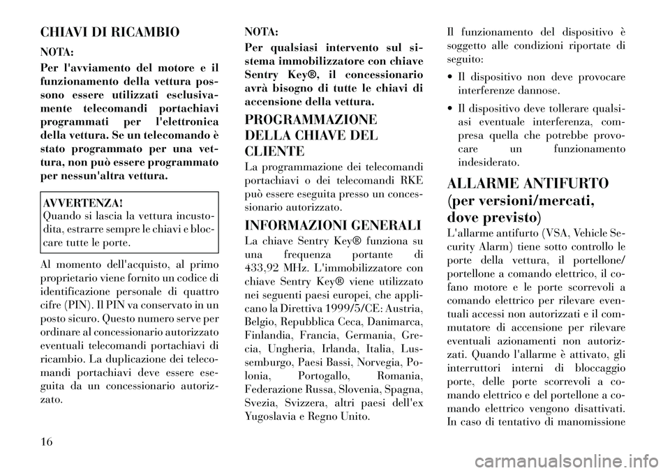 Lancia Voyager 2011  Libretto Uso Manutenzione (in Italian) CHIAVI DI RICAMBIO 
NOTA: 
Per lavviamento del motore e il 
funzionamento della vettura pos-
sono essere utilizzati esclusiva-
mente telecomandi portachiavi
programmati per lelettronica
della vettur