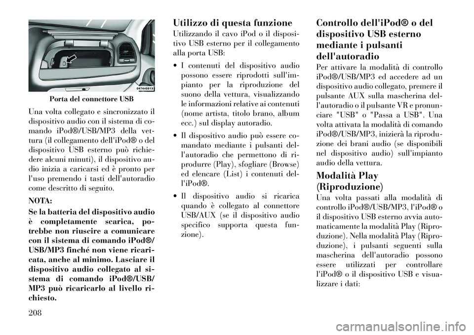 Lancia Voyager 2012  Libretto Uso Manutenzione (in Italian) Una volta collegato e sincronizzato il 
dispositivo audio con il sistema di co-
mando iPod®/USB/MP3 della vet-
tura (il collegamento delliPod® o del
dispositivo USB esterno può richie-
dere alcuni