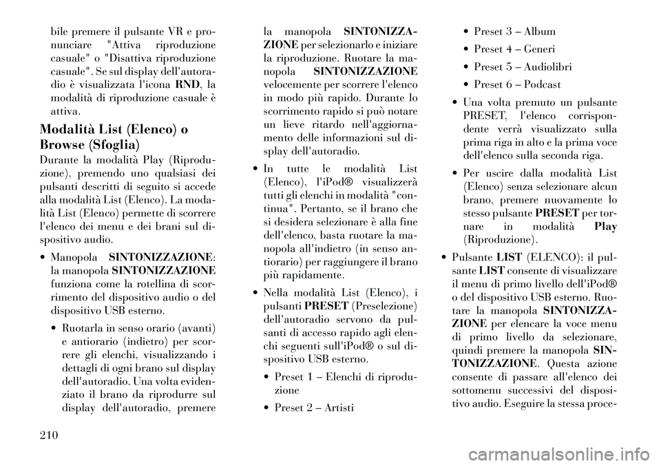 Lancia Voyager 2012  Libretto Uso Manutenzione (in Italian) bile premere il pulsante VR e pro- 
nunciare "Attiva riproduzione
casuale" o "Disattiva riproduzione
casuale". Se sul display dellautora-
dio è visualizzata liconaRND, la
modalità di riproduzione 