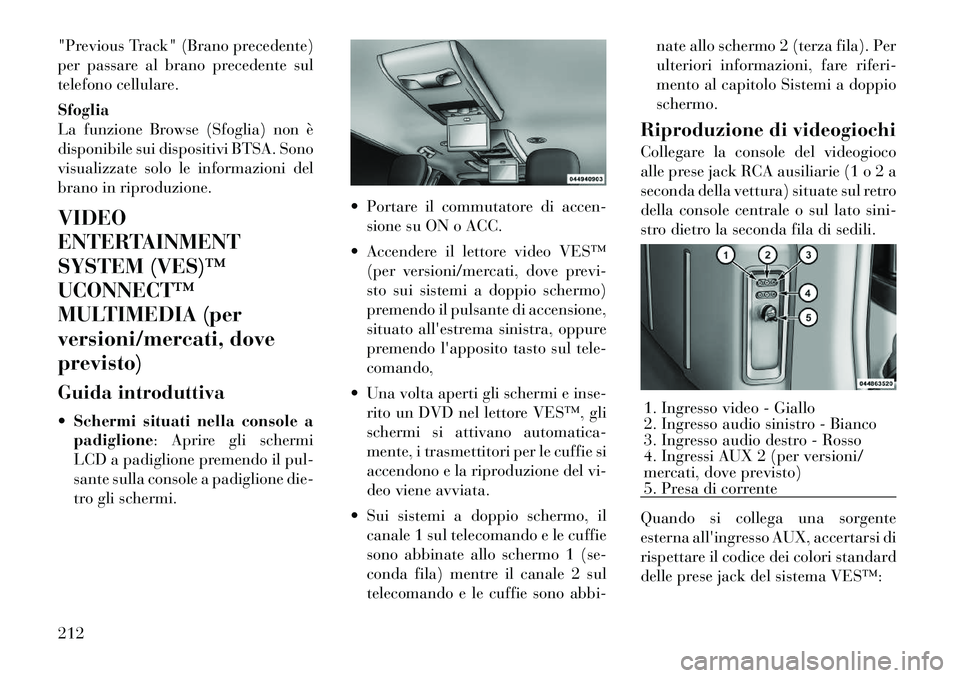 Lancia Voyager 2012  Libretto Uso Manutenzione (in Italian) "Previous Track" (Brano precedente) 
per passare al brano precedente sul
telefono cellulare. Sfoglia 
La funzione Browse (Sfoglia) non è
disponibile sui dispositivi BTSA. Sono
visualizzate solo le in