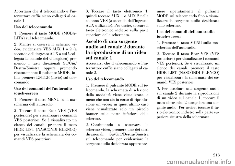 Lancia Voyager 2012  Libretto Uso Manutenzione (in Italian) Accertarsi che il telecomando e lin- 
terruttore cuffie siano collegati al ca-
nale 1. 
Uso del telecomando
1. Premere il tasto MODE (MODA- 
LITÀ) sul telecomando. 
2. Mentre si osserva lo schermo v
