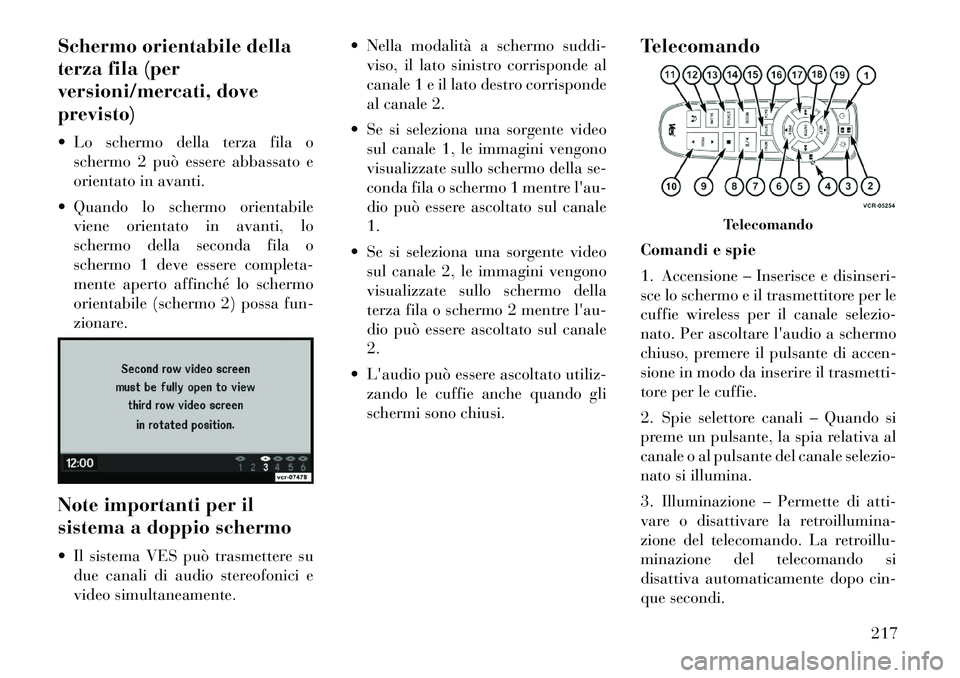 Lancia Voyager 2012 Libretto Uso Manutenzione (in Italian) Schermo orientabile della
terza fila (per
versioni/mercati, doveprevisto)
Lo schermo della terza fila oschermo 2 può essere abbassato e
orientato in avanti.
Quando lo schermo orientabile viene Lancia Voyager 2012 Libretto Uso Manutenzione (in Italian) Schermo orientabile della
terza fila (per
versioni/mercati, doveprevisto)
Lo schermo della terza fila oschermo 2 può essere abbassato e
orientato in avanti.
Quando lo schermo orientabile viene