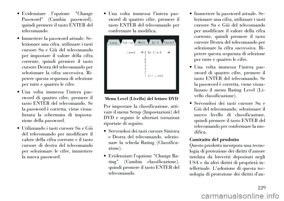 Lancia Voyager 2012 Libretto Uso Manutenzione (in Italian) Evidenziare lopzione "ChangePassword" (Cambia password),
quindi premere il tasto ENTER deltelecomando.
Immettere la password attuale. Se- lezionare una cifra, utilizzare i tasti
cursore Su e Già Lancia Voyager 2012 Libretto Uso Manutenzione (in Italian) Evidenziare lopzione "ChangePassword" (Cambia password),
quindi premere il tasto ENTER deltelecomando.
Immettere la password attuale. Se- lezionare una cifra, utilizzare i tasti
cursore Su e GiÃ