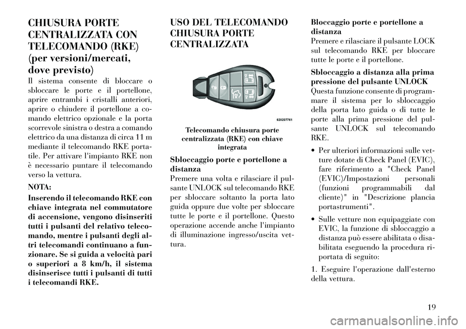 Lancia Voyager 2011  Libretto Uso Manutenzione (in Italian) CHIUSURA PORTE 
CENTRALIZZATA CON
TELECOMANDO (RKE)
(per versioni/mercati,
dove previsto) 
Il sistema consente di bloccare o 
sbloccare le porte e il portellone,
aprire entrambi i cristalli anteriori,