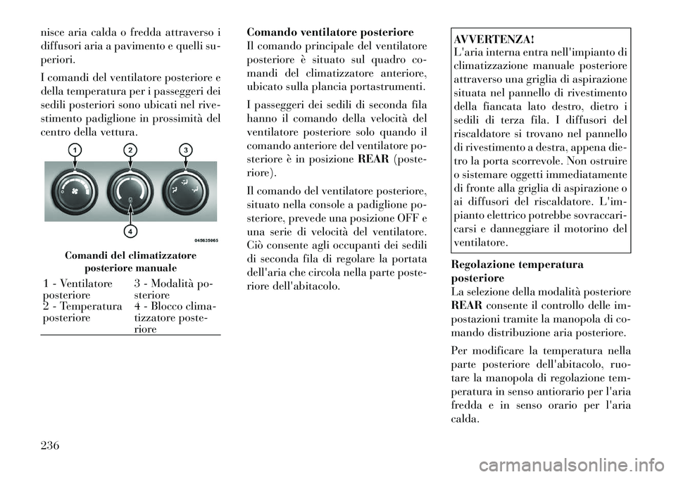 Lancia Voyager 2012 Libretto Uso Manutenzione (in Italian) nisce aria calda o fredda attraverso i
diffusori aria a pavimento e quelli su-periori.
I comandi del ventilatore posteriore e
della temperatura per i passeggeri dei
sedili posteriori sono ubicati n Lancia Voyager 2012 Libretto Uso Manutenzione (in Italian) nisce aria calda o fredda attraverso i
diffusori aria a pavimento e quelli su-periori.
I comandi del ventilatore posteriore e
della temperatura per i passeggeri dei
sedili posteriori sono ubicati n