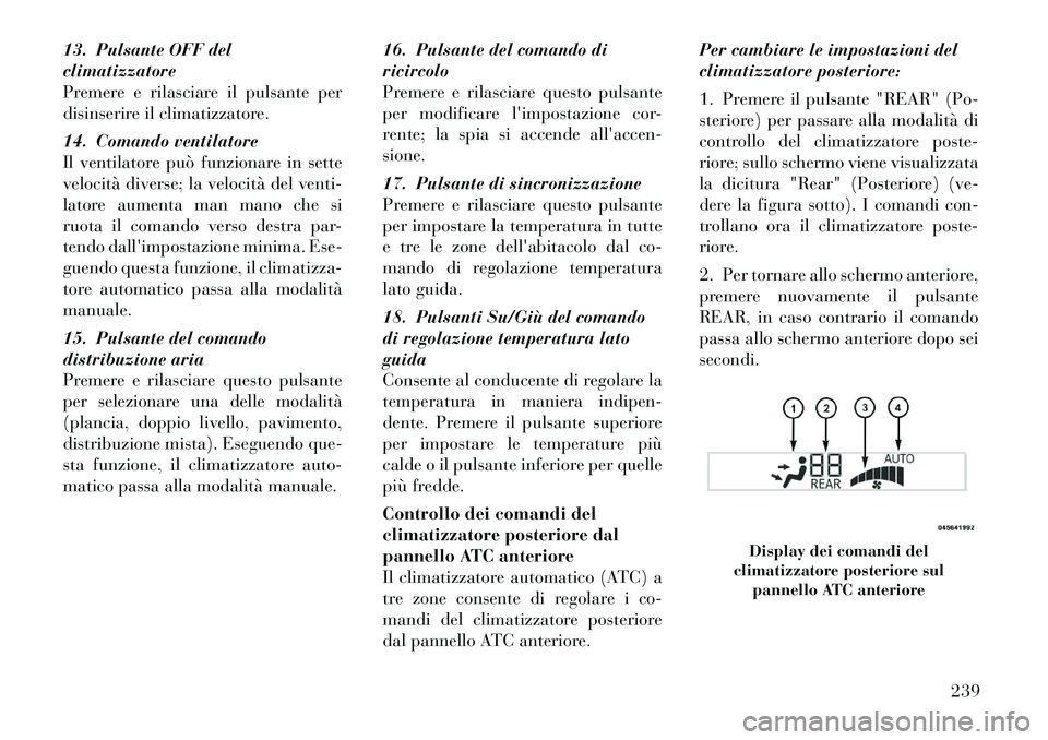 Lancia Voyager 2012 Libretto Uso Manutenzione (in Italian) 13. Pulsante OFF del climatizzatore
Premere e rilasciare il pulsante per
disinserire il climatizzatore.
14. Comando ventilatore
Il ventilatore può funzionare in sette
velocità diverse; la velocità Lancia Voyager 2012 Libretto Uso Manutenzione (in Italian) 13. Pulsante OFF del climatizzatore
Premere e rilasciare il pulsante per
disinserire il climatizzatore.
14. Comando ventilatore
Il ventilatore può funzionare in sette
velocità diverse; la velocitÃ