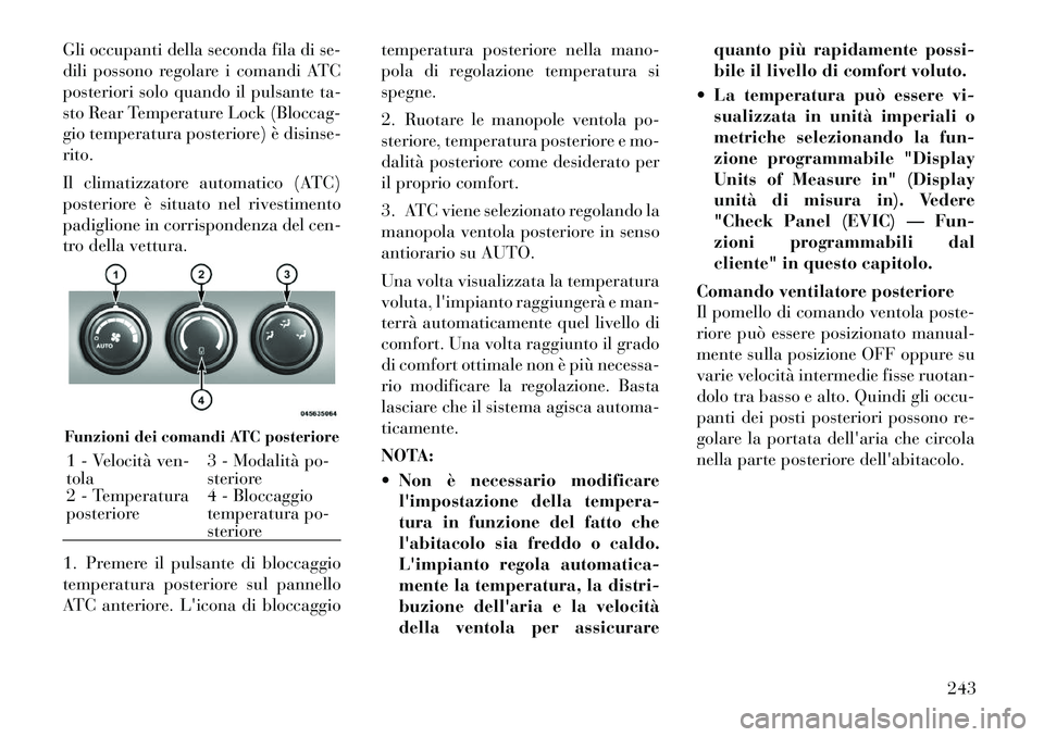 Lancia Voyager 2012 Libretto Uso Manutenzione (in Italian) Gli occupanti della seconda fila di se-
dili possono regolare i comandi ATC
posteriori solo quando il pulsante ta-
sto Rear Temperature Lock (Bloccag-
gio temperatura posteriore) è disinse-rito.
Il Lancia Voyager 2012 Libretto Uso Manutenzione (in Italian) Gli occupanti della seconda fila di se-
dili possono regolare i comandi ATC
posteriori solo quando il pulsante ta-
sto Rear Temperature Lock (Bloccag-
gio temperatura posteriore) è disinse-rito.
Il