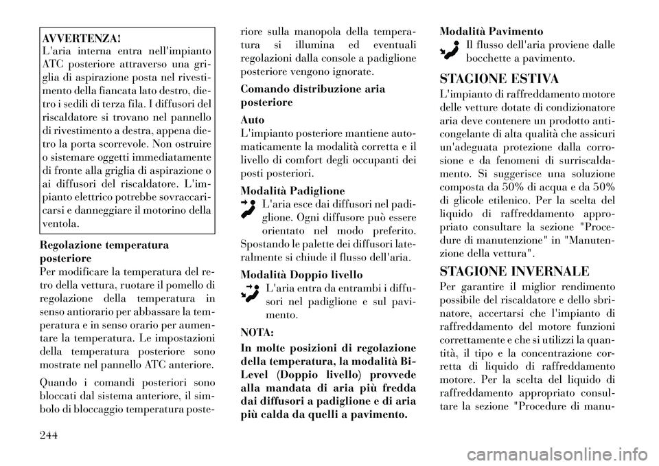 Lancia Voyager 2012 Libretto Uso Manutenzione (in Italian) AVVERTENZA!
Laria interna entra nellimpianto
ATC posteriore attraverso una gri-
glia di aspirazione posta nel rivesti-
mento della fiancata lato destro, die-
tro i sedili di terza fila. I diffusor Lancia Voyager 2012 Libretto Uso Manutenzione (in Italian) AVVERTENZA!
Laria interna entra nellimpianto
ATC posteriore attraverso una gri-
glia di aspirazione posta nel rivesti-
mento della fiancata lato destro, die-
tro i sedili di terza fila. I diffusor