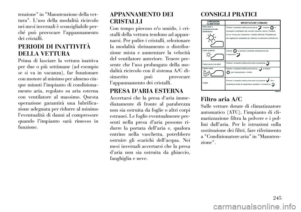 Lancia Voyager 2012  Libretto Uso Manutenzione (in Italian) tenzione" in "Manutenzione della vet- 
tura". Luso della modalità ricircolo
nei mesi invernali è sconsigliabile per-
ché può provocare lappannamento
dei cristalli. 
PERIODI DI INATTIVITÀ 
DELLA