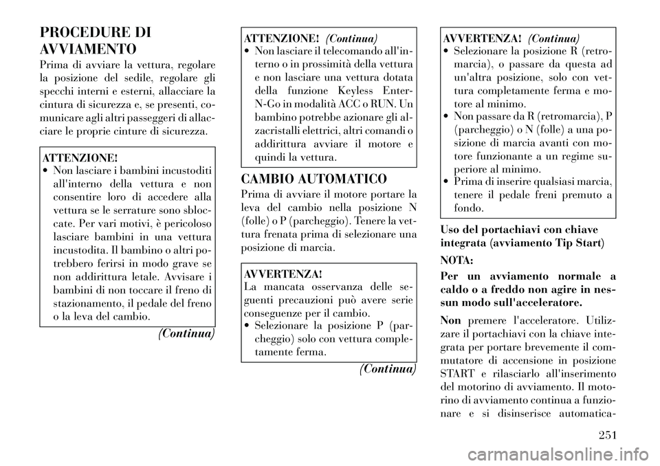 Lancia Voyager 2012  Libretto Uso Manutenzione (in Italian) PROCEDURE DI 
AVVIAMENTO 
Prima di avviare la vettura, regolare 
la posizione del sedile, regolare gli
specchi interni e esterni, allacciare la
cintura di sicurezza e, se presenti, co-
municare agli a