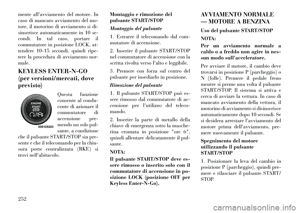 Lancia Voyager 2012  Libretto Uso Manutenzione (in Italian) mente allavviamento del motore. In 
caso di mancato avviamento del mo-
tore, il motorino di avviamento si di-
sinserisce automaticamente in 10 se-
condi. In tal caso, portare il
commutatore in posizi