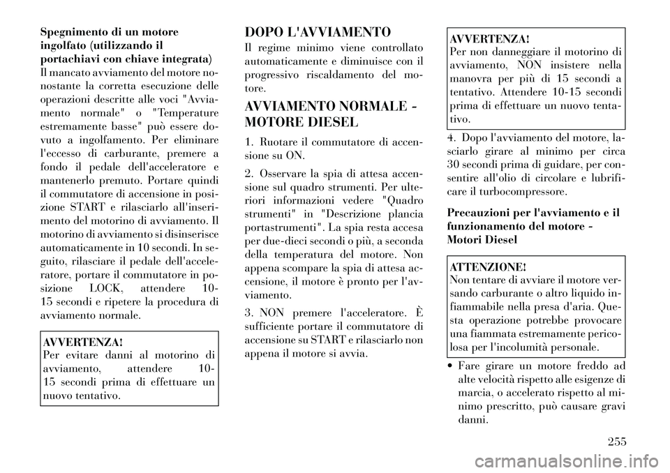Lancia Voyager 2012  Libretto Uso Manutenzione (in Italian) Spegnimento di un motore 
ingolfato (utilizzando il
portachiavi con chiave integrata)
Il mancato avviamento del motore no-
nostante la corretta esecuzione delle
operazioni descritte alle voci "Avvia-
