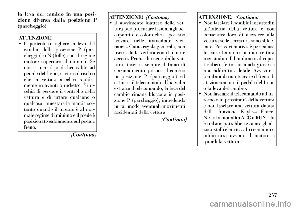 Lancia Voyager 2012  Libretto Uso Manutenzione (in Italian) la leva del cambio in una posi- 
zione diversa dalla posizione P(parcheggio).ATTENZIONE! 
 È pericoloso togliere la leva delcambio dalla posizione P (par- 
cheggio) o N (folle) con il regime
motore 