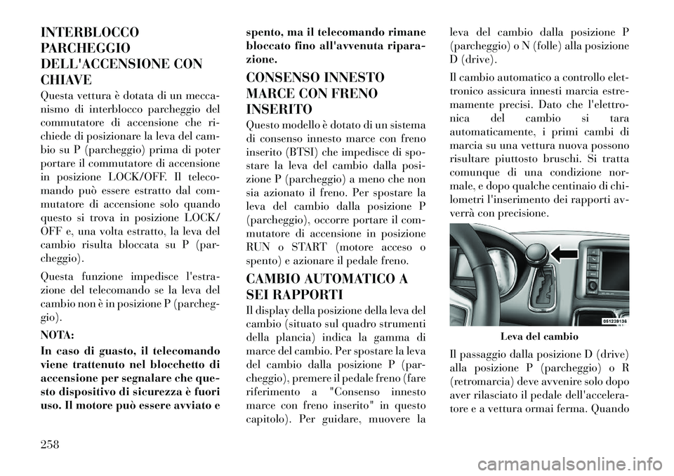 Lancia Voyager 2012  Libretto Uso Manutenzione (in Italian) INTERBLOCCO 
PARCHEGGIO
DELLACCENSIONE CON
CHIAVE 
Questa vettura è dotata di un mecca- 
nismo di interblocco parcheggio del
commutatore di accensione che ri-
chiede di posizionare la leva del cam-
