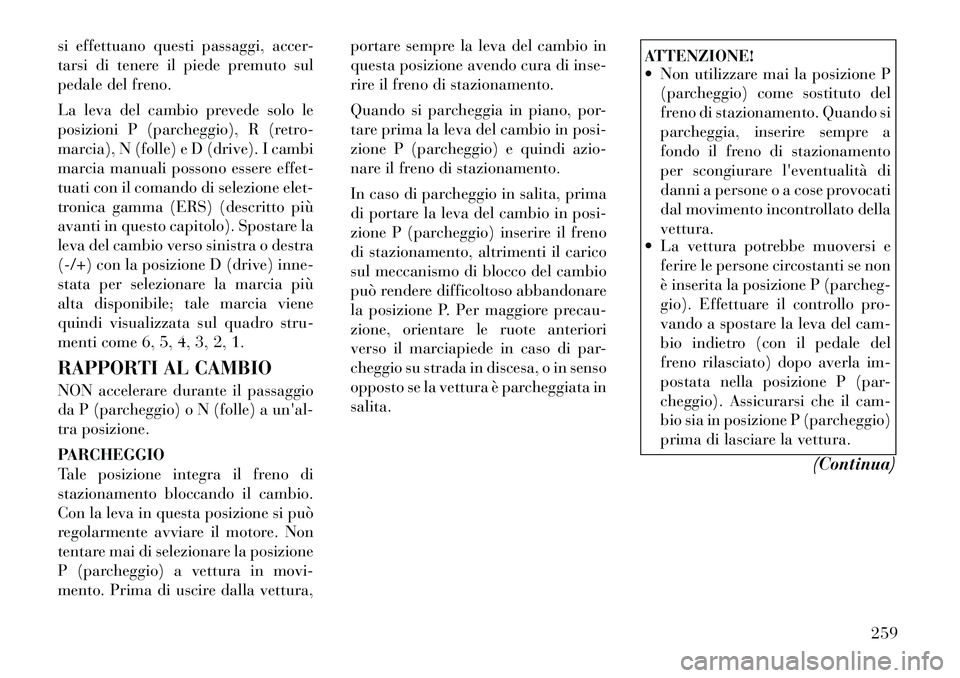 Lancia Voyager 2012  Libretto Uso Manutenzione (in Italian) si effettuano questi passaggi, accer- 
tarsi di tenere il piede premuto sul
pedale del freno. 
La leva del cambio prevede solo le 
posizioni P (parcheggio), R (retro-
marcia), N (folle) e D (drive). I