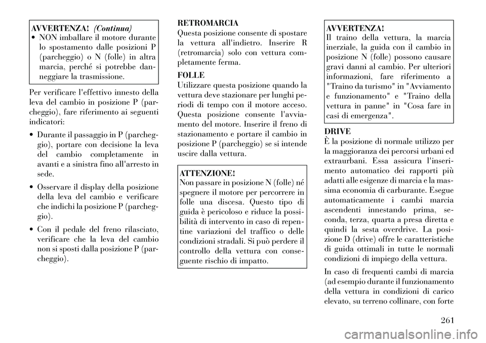 Lancia Voyager 2012  Libretto Uso Manutenzione (in Italian) AVVERTENZA!(Continua)
 NON imballare il motore durante
lo spostamento dalle posizioni P 
(parcheggio) o N (folle) in altra
marcia, perché si potrebbe dan-
neggiare la trasmissione.
Per verificare l