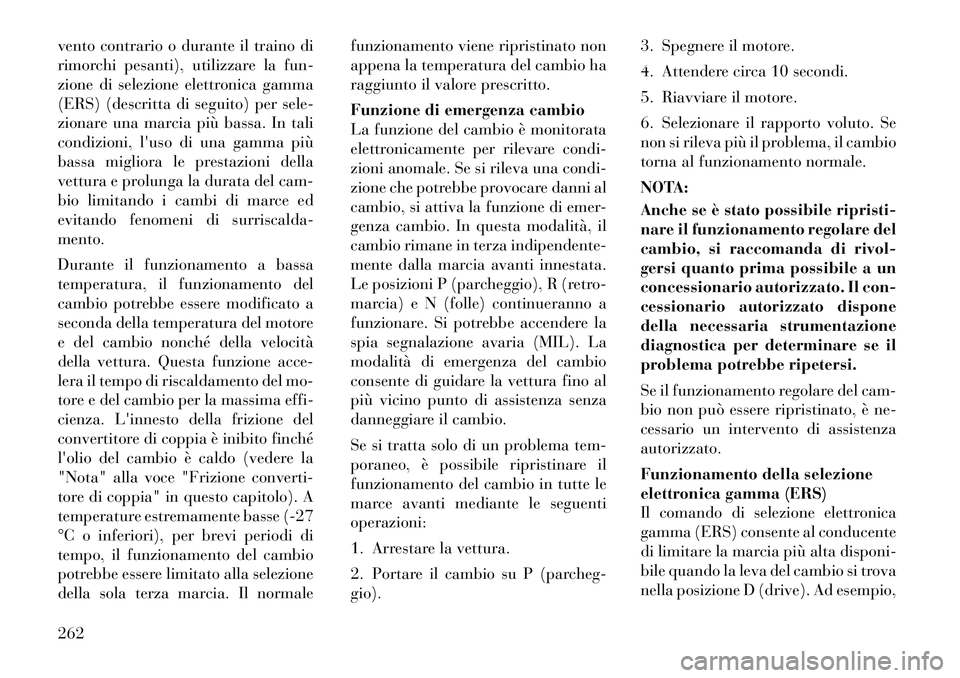 Lancia Voyager 2012  Libretto Uso Manutenzione (in Italian) vento contrario o durante il traino di 
rimorchi pesanti), utilizzare la fun-
zione di selezione elettronica gamma
(ERS) (descritta di seguito) per sele-
zionare una marcia più bassa. In tali
condizi
