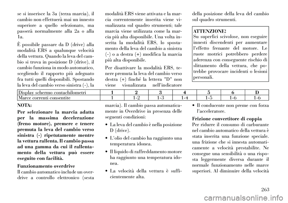Lancia Voyager 2012  Libretto Uso Manutenzione (in Italian) se si inserisce la 3a (terza marcia), il 
cambio non effettuerà mai un innesto
superiore a quello selezionato, ma
passerà normalmente alla 2a o alla1a. 
È possibile passare da D (drive) alla 
modal