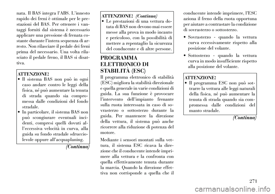 Lancia Voyager 2012 Libretto Uso Manutenzione (in Italian) nata. Il BAS integra lABS. Linnesto
rapido dei freni è ottimale per le pre-
stazioni del BAS. Per ottenere i van-
taggi forniti dal sistema è necessario
applicare una pressione di frenata co-
sta Lancia Voyager 2012 Libretto Uso Manutenzione (in Italian) nata. Il BAS integra lABS. Linnesto
rapido dei freni è ottimale per le pre-
stazioni del BAS. Per ottenere i van-
taggi forniti dal sistema è necessario
applicare una pressione di frenata co-
sta
