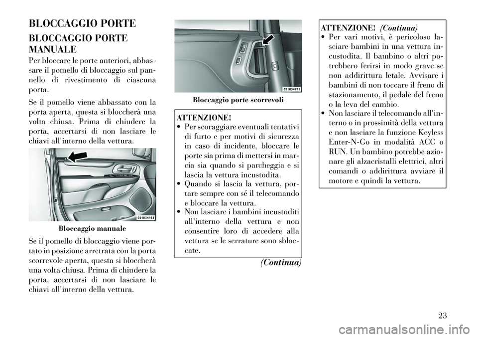 Lancia Voyager 2011  Libretto Uso Manutenzione (in Italian) BLOCCAGGIO PORTE 
BLOCCAGGIO PORTE MANUALE 
Per bloccare le porte anteriori, abbas- 
sare il pomello di bloccaggio sul pan-
nello di rivestimento di ciascunaporta. 
Se il pomello viene abbassato con l